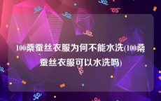 100桑蚕丝衣服为何不能水洗(100桑蚕丝衣服可以水洗吗)