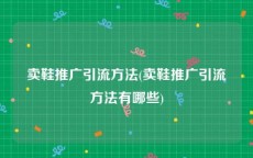 卖鞋推广引流方法(卖鞋推广引流方法有哪些)