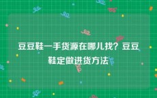 豆豆鞋一手货源在哪儿找？豆豆鞋定做进货方法