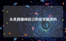 头条直播间自己的名字能改吗