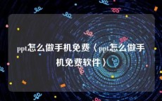 ppt怎么做手机免费〈ppt怎么做手机免费软件〉