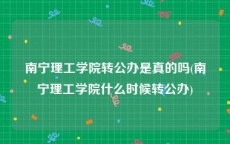 南宁理工学院转公办是真的吗(南宁理工学院什么时候转公办)