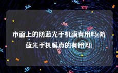 市面上的防蓝光手机膜有用吗(防蓝光手机膜真的有用吗)