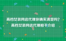 高档女装网店代理你确实清楚吗？高档女装网店代理相干介绍