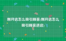 刚开店怎么吸引顾客(刚开店怎么吸引顾客进店)