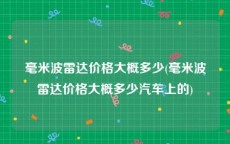 毫米波雷达价格大概多少(毫米波雷达价格大概多少汽车上的)