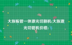 大族板管一体激光切割机(大族激光切管机价格)