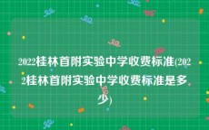 2022桂林首附实验中学收费标准(2022桂林首附实验中学收费标准是多少)