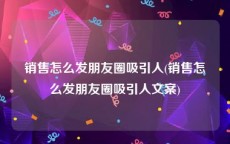 销售怎么发朋友圈吸引人(销售怎么发朋友圈吸引人文案)