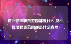 物业管理职责范围都是什么(物业管理职责范围都是什么意思)