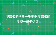 学滑板的学费一般多少(学滑板的学费一般多少钱)