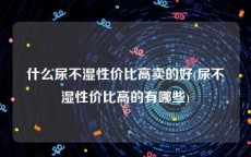 什么尿不湿性价比高卖的好(尿不湿性价比高的有哪些)