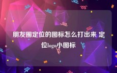 朋友圈定位的图标怎么打出来 定位logo小图标