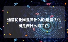 运营优化岗是做什么的(运营优化岗是做什么的工作)