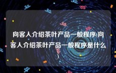 向客人介绍茶叶产品一般程序(向客人介绍茶叶产品一般程序是什么)