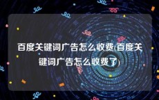 百度关键词广告怎么收费(百度关键词广告怎么收费了)