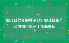 婴儿鞋怎样的牌子好？婴儿鞋生产商内部价第一手货源渠道