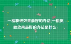 一楼驱蚊效果最好的办法(一楼驱蚊效果最好的办法是什么)