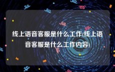 线上语音客服是什么工作(线上语音客服是什么工作内容)