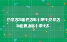奶茶店和蛋糕店哪个赚钱(奶茶店和蛋糕店哪个赚钱多)
