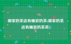 哪家奶茶店有桶装奶茶(哪家奶茶店有桶装奶茶卖)