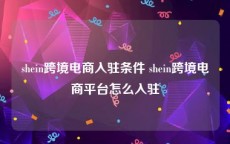 shein跨境电商入驻条件 shein跨境电商平台怎么入驻