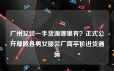 广州女装一手货源哪里有？正式公开鄢陵县男女服装厂商平价进货通道