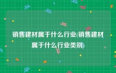 销售建材属于什么行业(销售建材属于什么行业类别)