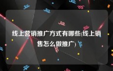 线上营销推广方式有哪些(线上销售怎么做推广)