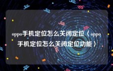oppo手机定位怎么关闭定位〈oppo手机定位怎么关闭定位功能〉