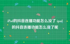 iPad的抖音连播功能怎么没了 ipad的抖音连播功能怎么没了呢