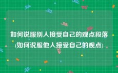 如何说服别人接受自己的观点段落(如何说服他人接受自己的观点)