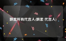 飘柔所有代言人(飘柔 代言人)