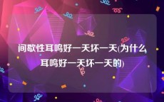 间歇性耳鸣好一天坏一天(为什么耳鸣好一天坏一天的)