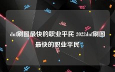 dnf刷图最快的职业平民 2022dnf刷图最快的职业平民