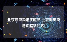 北京哪里卖婚庆服装(北京哪里卖婚庆服装的多)