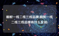 橱柜一线二线三线品牌(橱柜一线二线三线品牌有什么区别)