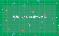 跳绳一小时5000什么水平