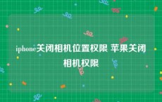 iphone关闭相机位置权限 苹果关闭相机权限