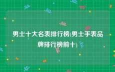 男士十大名表排行榜(男士手表品牌排行榜前十)