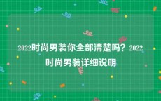 2022时尚男装你全部清楚吗？2022时尚男装详细说明