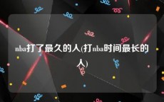 nba打了最久的人(打nba时间最长的人)
