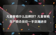 儿童餐椅什么品牌好？儿童餐椅生产商会员价一手货源途径