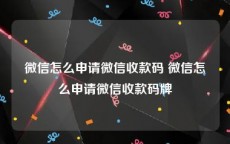 微信怎么申请微信收款码 微信怎么申请微信收款码牌