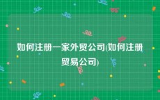 如何注册一家外贸公司(如何注册贸易公司)