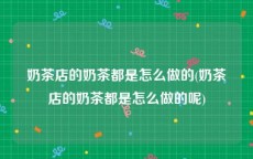 奶茶店的奶茶都是怎么做的(奶茶店的奶茶都是怎么做的呢)