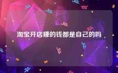 淘宝开店赚的钱都是自己的吗