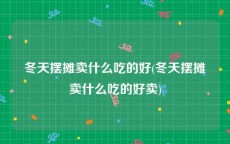 冬天摆摊卖什么吃的好(冬天摆摊卖什么吃的好卖)