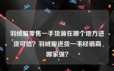 羽绒服零售一手货源在哪个地方进货可信？羽绒服进货一手经销商哪家强？