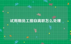 试用期员工擅自离职怎么处理